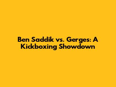 Ben Saddik vs. Gerges: A Kickboxing Showdown