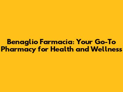 Benaglio Farmacia: Your Go-To Pharmacy for Health and Wellness