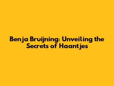 Benja Bruijning: Unveiling the Secrets of 'Haantjes'