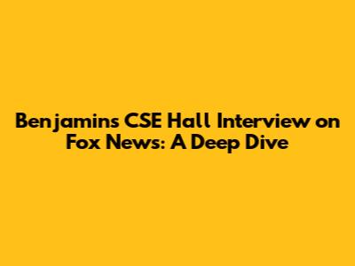 Benjamin's CSE Hall Interview on Fox News: A Deep Dive