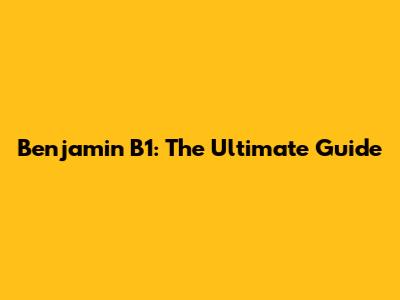 Benjamin B1: The Ultimate Guide