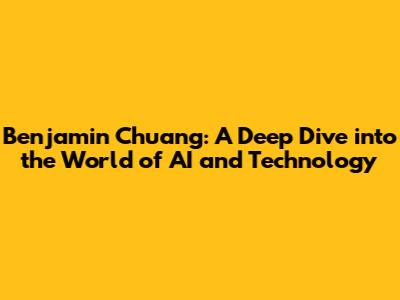 Benjamin Chuang: A Deep Dive into the World of AI and Technology