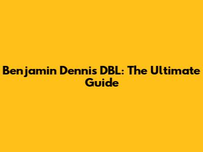 Benjamin Dennis DBL: The Ultimate Guide