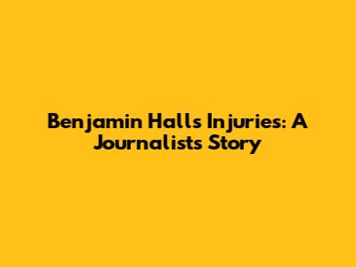 Benjamin Hall's Injuries: A Journalist's Story