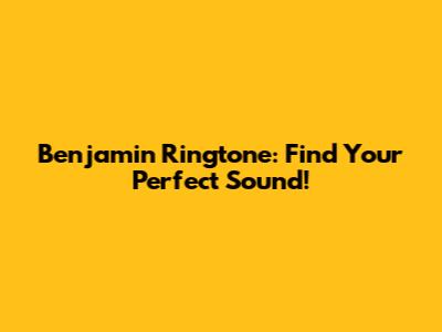 Benjamin Ringtone: Find Your Perfect Sound!