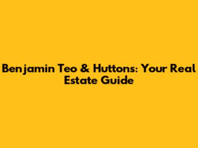 Benjamin Teo & Huttons: Your Real Estate Guide
