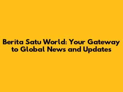 Berita Satu World: Your Gateway to Global News and Updates