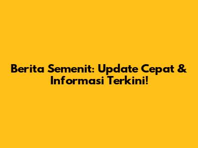 Berita Semenit: Update Cepat & Informasi Terkini!