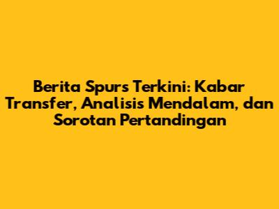 Berita Spurs Terkini: Kabar Transfer, Analisis Mendalam, dan Sorotan Pertandingan