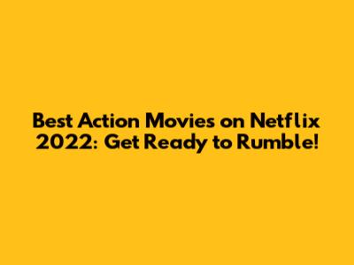 Best Action Movies on Netflix 2022: Get Ready to Rumble!
