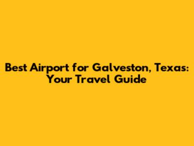 Best Airport for Galveston, Texas: Your Travel Guide