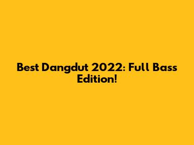 Best Dangdut 2022: Full Bass Edition!
