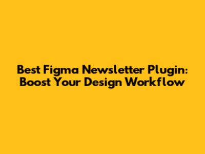 Best Figma Newsletter Plugin: Boost Your Design Workflow