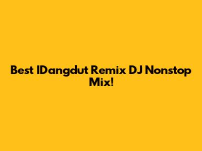 Best IDangdut Remix DJ Nonstop Mix!