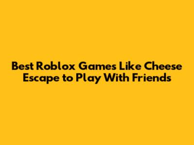 Best Roblox Games Like Cheese Escape to Play With Friends