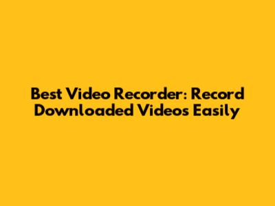 Best Video Recorder: Record Downloaded Videos Easily
