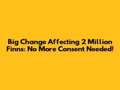 Big Change Affecting 2 Million Finns: No More Consent Needed!