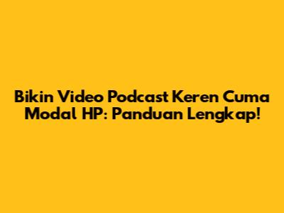 Bikin Video Podcast Keren Cuma Modal HP: Panduan Lengkap!