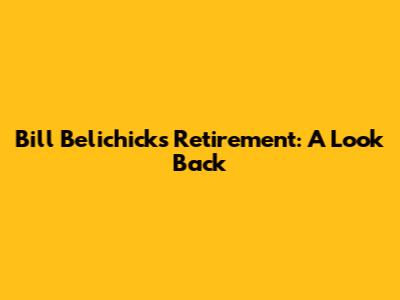 Bill Belichick's Retirement: A Look Back