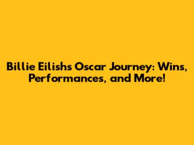 Billie Eilish's Oscar Journey: Wins, Performances, and More!