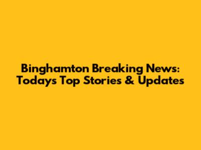 Binghamton Breaking News: Today's Top Stories & Updates