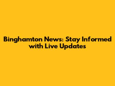 Binghamton News: Stay Informed with Live Updates