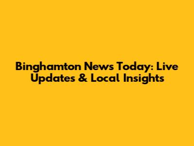 Binghamton News Today: Live Updates & Local Insights