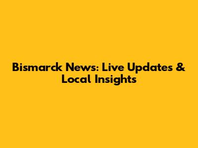 Bismarck News: Live Updates & Local Insights