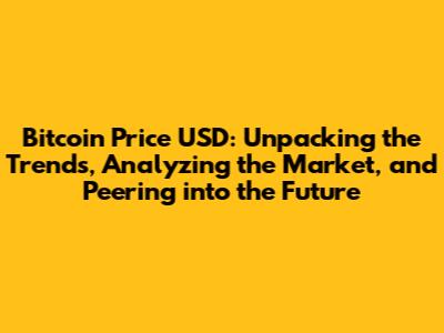 Bitcoin Price USD: Unpacking the Trends, Analyzing the Market, and Peering into the Future