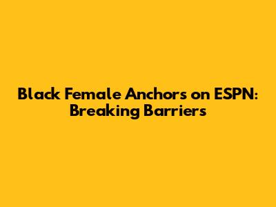 Black Female Anchors on ESPN: Breaking Barriers