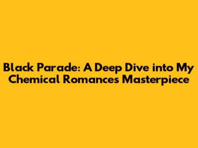 Black Parade: A Deep Dive into My Chemical Romance's Masterpiece