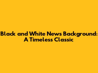 Black and White News Background: A Timeless Classic
