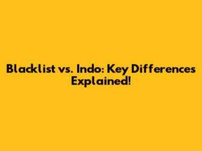 Blacklist vs. Indo: Key Differences Explained!