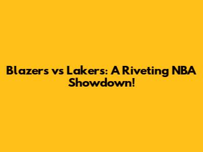 Blazers vs Lakers: A Riveting NBA Showdown!