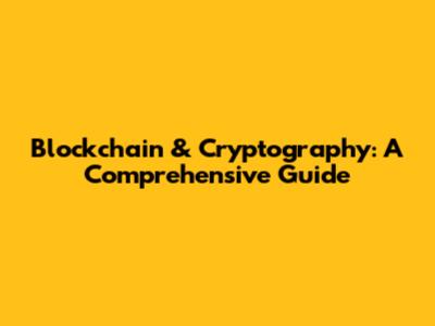Blockchain & Cryptography: A Comprehensive Guide