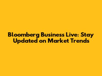 Bloomberg Business Live: Stay Updated on Market Trends