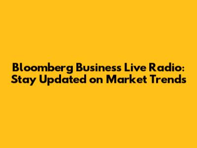 Bloomberg Business Live Radio: Stay Updated on Market Trends