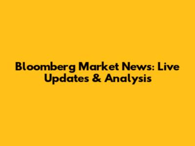 Bloomberg Market News: Live Updates & Analysis