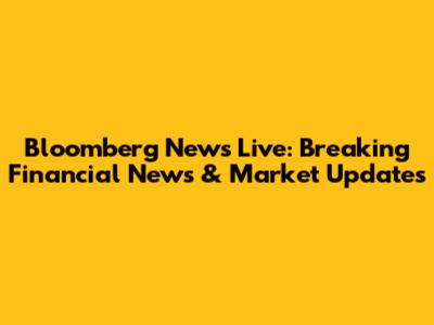 Bloomberg News Live: Breaking Financial News & Market Updates