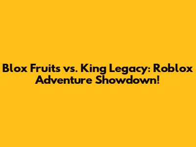 Blox Fruits vs. King Legacy: Roblox Adventure Showdown!