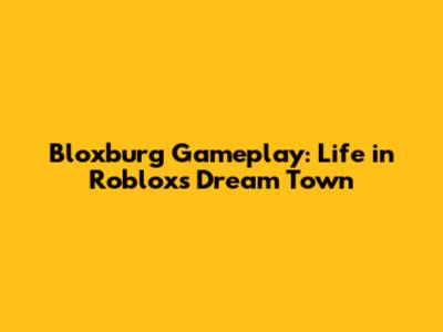 Bloxburg Gameplay: Life in Roblox's Dream Town
