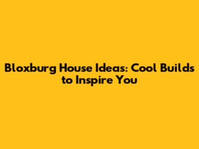Bloxburg House Ideas: Cool Builds to Inspire You