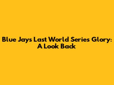 Blue Jays' Last World Series Glory: A Look Back