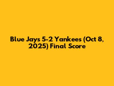 Blue Jays 5-2 Yankees (Oct 8, 2025) Final Score