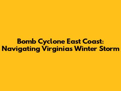Bomb Cyclone East Coast: Navigating Virginia's Winter Storm