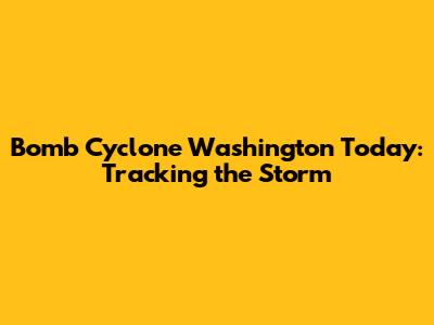 Bomb Cyclone Washington Today: Tracking the Storm