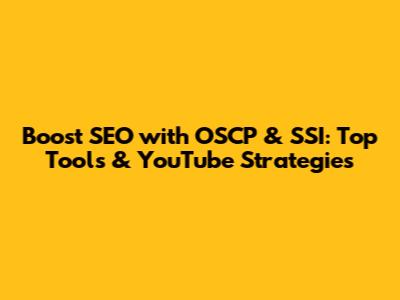 Boost SEO with OSCP & SSI: Top Tools & YouTube Strategies
