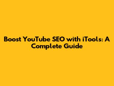 Boost YouTube SEO with iTools: A Complete Guide