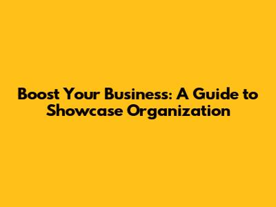 Boost Your Business: A Guide to Showcase Organization