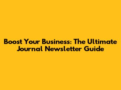 Boost Your Business: The Ultimate Journal Newsletter Guide